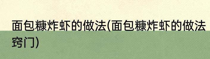 面包糠炸虾的做法(面包糠炸虾的做法窍门)