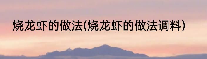 烧龙虾的做法(烧龙虾的做法调料)