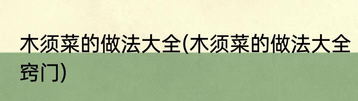 木须菜的做法大全(木须菜的做法大全窍门)