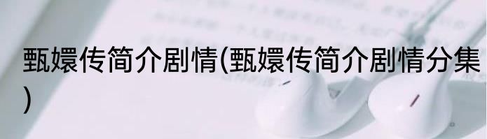 甄嬛传简介剧情(甄嬛传简介剧情分集)