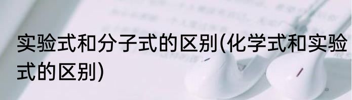 实验式和分子式的区别(化学式和实验式的区别)