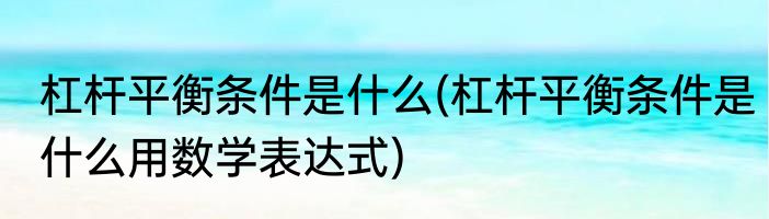 杠杆平衡条件是什么(杠杆平衡条件是什么用数学表达式)