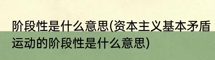 阶段性是什么意思(资本主义基本矛盾运动的阶段性是什么意思)