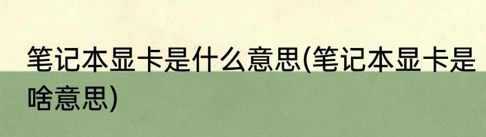 笔记本显卡是什么意思(笔记本显卡是啥意思)