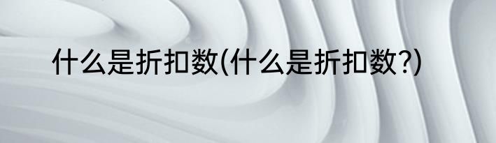 什么是折扣数(什么是折扣数?)