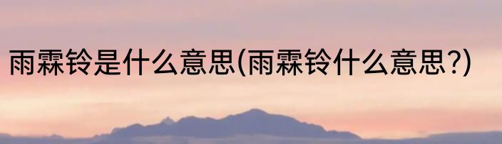 雨霖铃是什么意思(雨霖铃什么意思?)