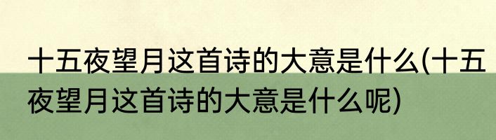 十五夜望月这首诗的大意是什么(十五夜望月这首诗的大意是什么呢)