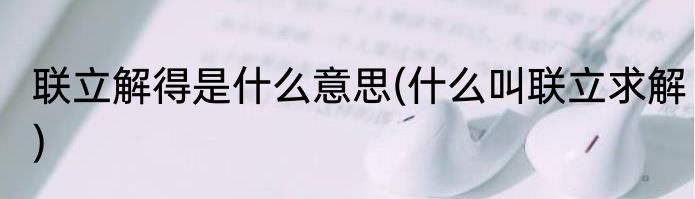 联立解得是什么意思(什么叫联立求解)
