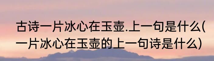 古诗一片冰心在玉壶.上一句是什么(一片冰心在玉壶的上一句诗是什么)