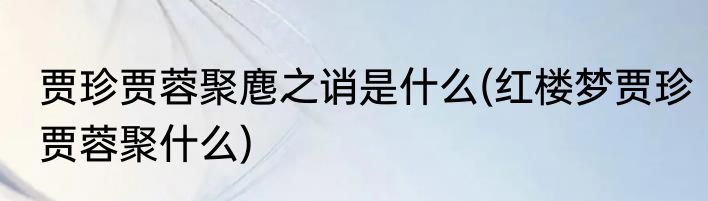 贾珍贾蓉聚麀之诮是什么(红楼梦贾珍贾蓉聚什么)