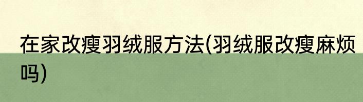 在家改瘦羽绒服方法(羽绒服改瘦麻烦吗)
