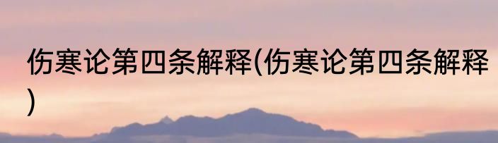 伤寒论第四条解释(伤寒论第四条解释)