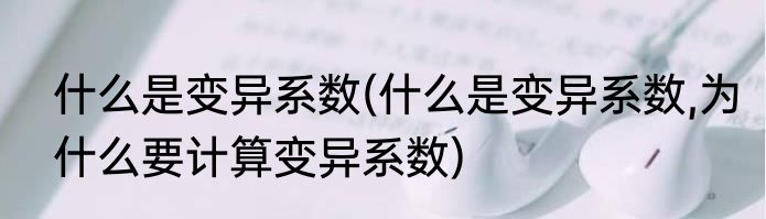 什么是变异系数(什么是变异系数,为什么要计算变异系数)