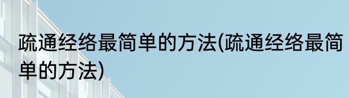 疏通经络最简单的方法(疏通经络最简单的方法)