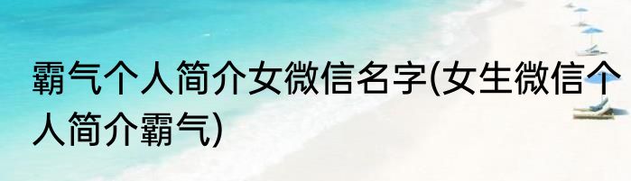 霸气个人简介女微信名字(女生微信个人简介霸气)