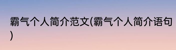 霸气个人简介范文(霸气个人简介语句)