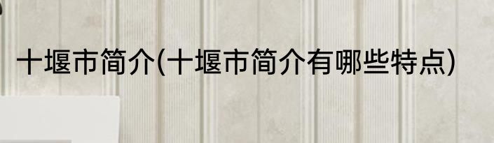 十堰市简介(十堰市简介有哪些特点)