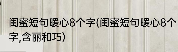 闺蜜短句暖心8个字(闺蜜短句暖心8个字,含丽和巧)