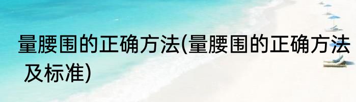 量腰围的正确方法(量腰围的正确方法 及标准)