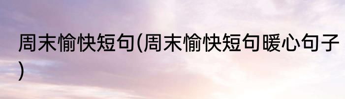 周末愉快短句(周末愉快短句暖心句子)