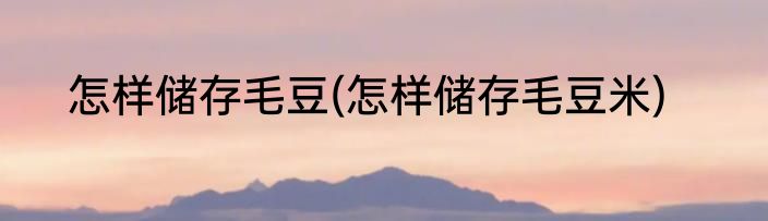 怎样储存毛豆(怎样储存毛豆米)