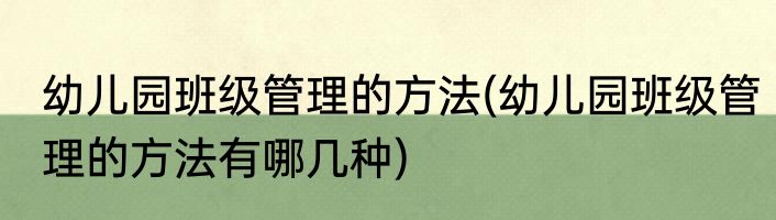 幼儿园班级管理的方法(幼儿园班级管理的方法有哪几种)