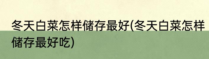 冬天白菜怎样储存最好(冬天白菜怎样储存最好吃)