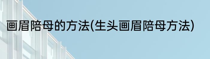 画眉陪母的方法(生头画眉陪母方法)
