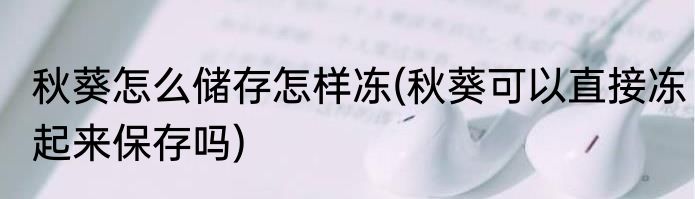 秋葵怎么储存怎样冻(秋葵可以直接冻起来保存吗)