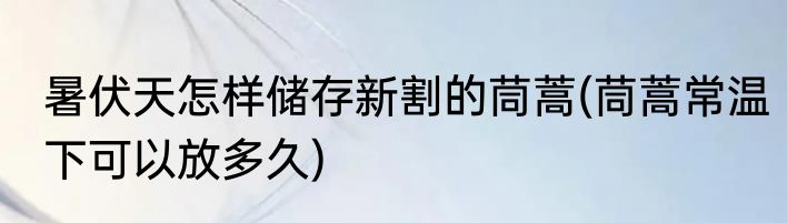 暑伏天怎样储存新割的茼蒿(茼蒿常温下可以放多久)