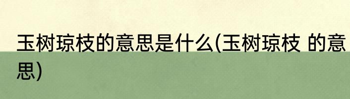 玉树琼枝的意思是什么(玉树琼枝 的意思)