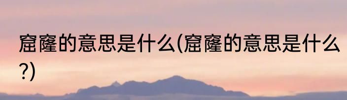 窟窿的意思是什么(窟窿的意思是什么?)