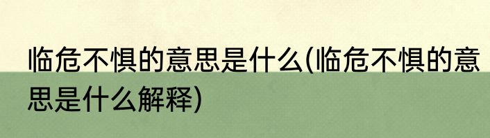 临危不惧的意思是什么(临危不惧的意思是什么解释)