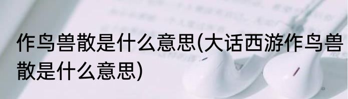 作鸟兽散是什么意思(大话西游作鸟兽散是什么意思)