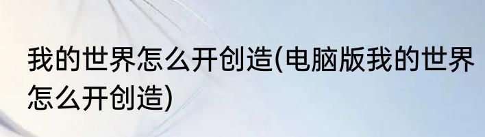 我的世界怎么开创造(电脑版我的世界怎么开创造)