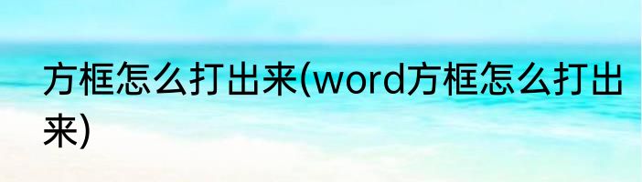 方框怎么打出来(word方框怎么打出来)