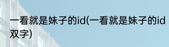 一看就是妹子的id(一看就是妹子的id双字)