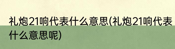礼炮21响代表什么意思(礼炮21响代表什么意思呢)