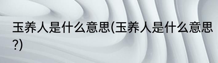 玉养人是什么意思(玉养人是什么意思?)