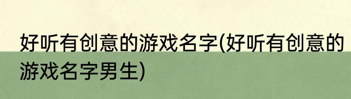 好听有创意的游戏名字(好听有创意的游戏名字男生)