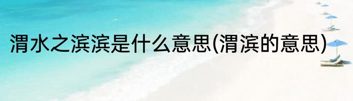 渭水之滨滨是什么意思(渭滨的意思)