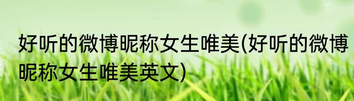好听的微博昵称女生唯美(好听的微博昵称女生唯美英文)