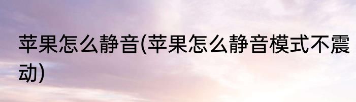 苹果怎么静音(苹果怎么静音模式不震动)