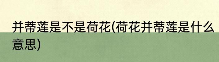 并蒂莲是不是荷花(荷花并蒂莲是什么意思)
