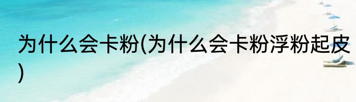 为什么会卡粉(为什么会卡粉浮粉起皮)