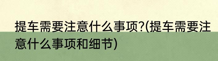 提车需要注意什么事项?(提车需要注意什么事项和细节)