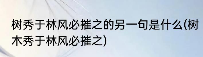 树秀于林风必摧之的另一句是什么(树木秀于林风必摧之)