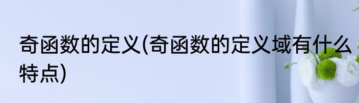 奇函数的定义(奇函数的定义域有什么特点)