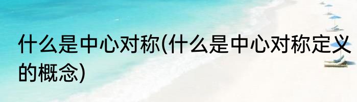 什么是中心对称(什么是中心对称定义的概念)