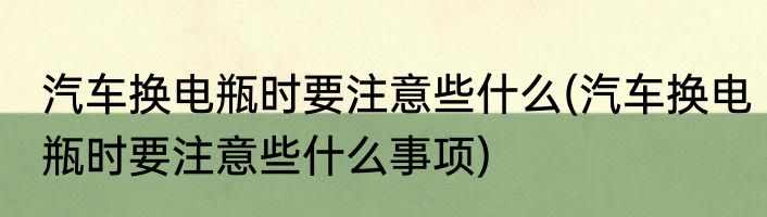 汽车换电瓶时要注意些什么(汽车换电瓶时要注意些什么事项)